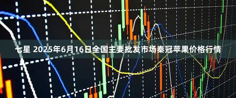 七星 2025年6月16日全国主要批发市场秦冠苹果价格行情