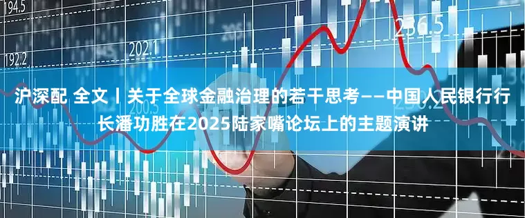 沪深配 全文丨关于全球金融治理的若干思考——中国人民银行行长潘功胜在2025陆家嘴论坛上的主题演讲