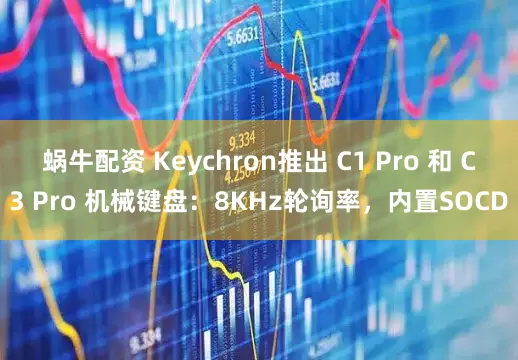 蜗牛配资 Keychron推出 C1 Pro 和 C3 Pro 机械键盘：8KHz轮询率，内置SOCD