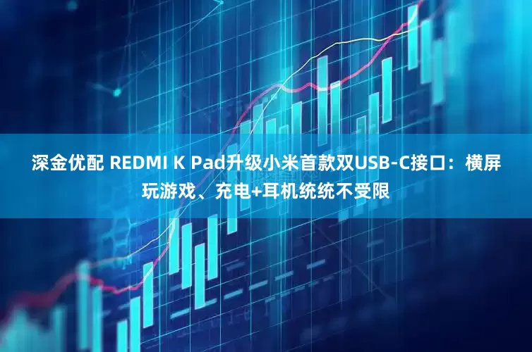 深金优配 REDMI K Pad升级小米首款双USB-C接口：横屏玩游戏、充电+耳机统统不受限