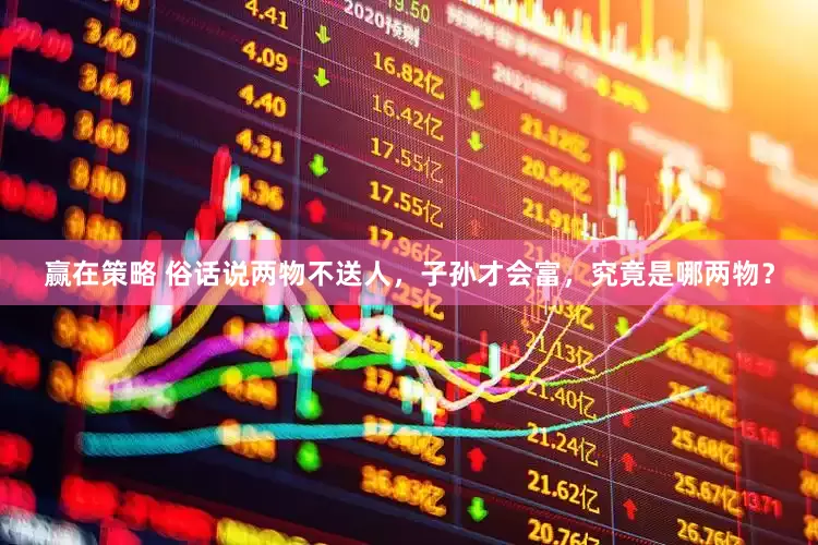 赢在策略 俗话说两物不送人，子孙才会富，究竟是哪两物？