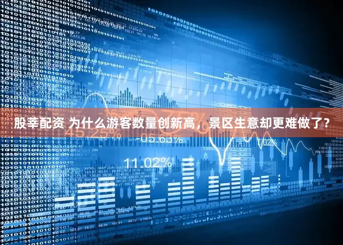 股莘配资 为什么游客数量创新高，景区生意却更难做了？