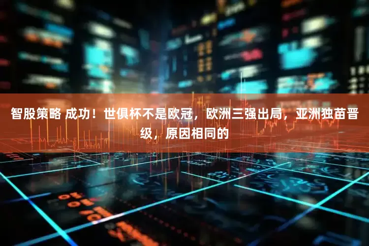 智股策略 成功！世俱杯不是欧冠，欧洲三强出局，亚洲独苗晋级，原因相同的