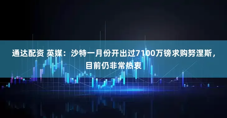 通达配资 英媒：沙特一月份开出过7100万镑求购努涅斯，目前仍非常热衷