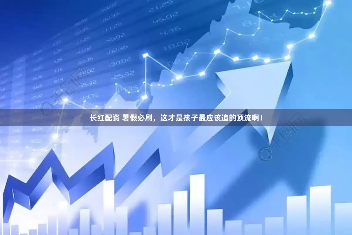 长红配资 暑假必刷，这才是孩子最应该追的顶流啊！