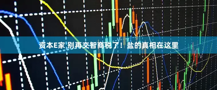 资本E家 别再交智商税了！盐的真相在这里