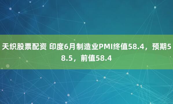 天织股票配资 印度6月制造业PMI终值58.4，预期58.5，前值58.4
