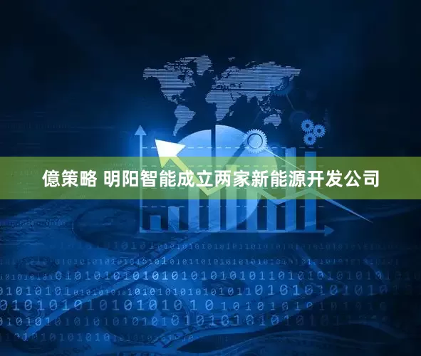 億策略 明阳智能成立两家新能源开发公司