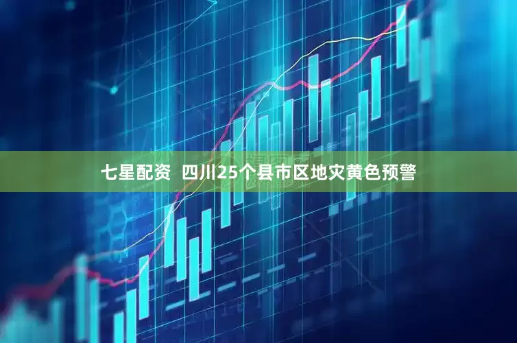 七星配资  四川25个县市区地灾黄色预警
