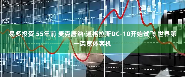 易多投资 55年前 麦克唐纳·道格拉斯DC-10开始试飞 世界第一架宽体客机