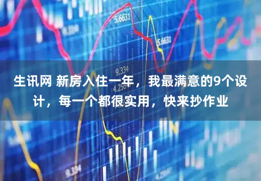 生讯网 新房入住一年，我最满意的9个设计，每一个都很实用，快来抄作业