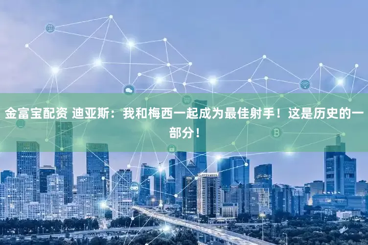 金富宝配资 迪亚斯：我和梅西一起成为最佳射手！这是历史的一部分！