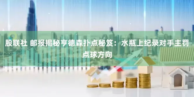 股联社 邮报揭秘亨德森扑点秘笈：水瓶上纪录对手主罚点球方向