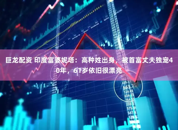 巨龙配资 印度富婆妮塔：高种姓出身，被首富丈夫独宠40年，61岁依旧很漂亮