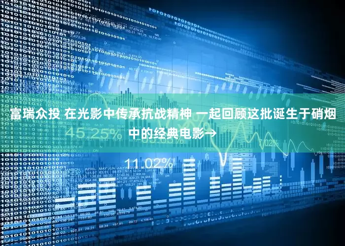 富瑞众投 在光影中传承抗战精神 一起回顾这批诞生于硝烟中的经典电影→