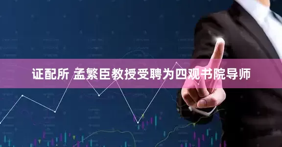 证配所 孟繁臣教授受聘为四观书院导师