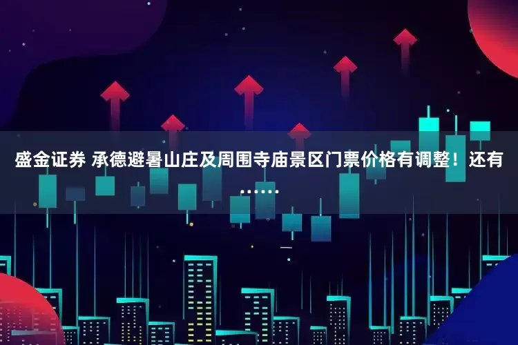 盛金证券 承德避暑山庄及周围寺庙景区门票价格有调整!还有……