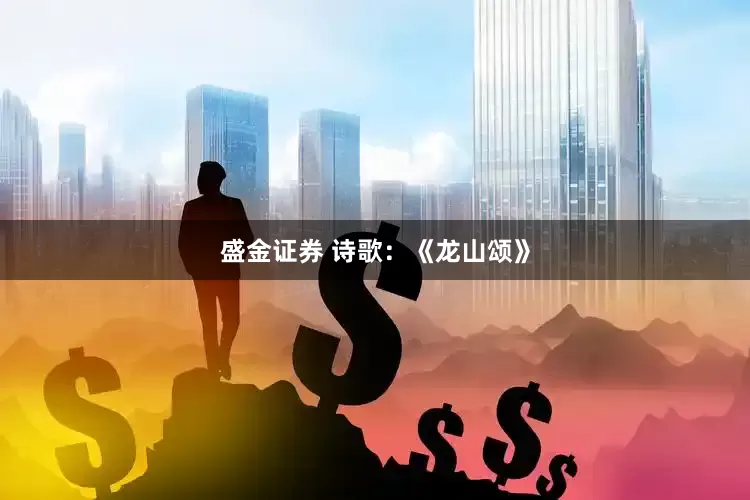 盛金证券 诗歌：《龙山颂》
