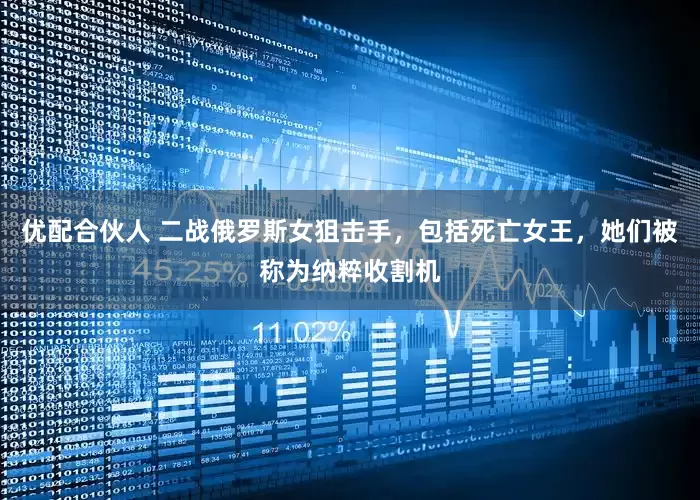 优配合伙人 二战俄罗斯女狙击手，包括死亡女王，她们被称为纳粹收割机
